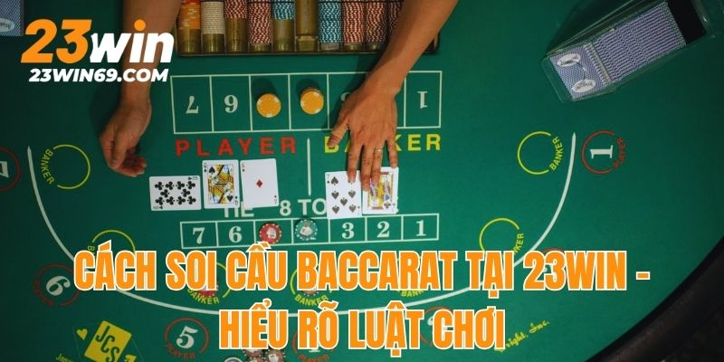 Cách soi cầu Baccarat 23win qua việc hiểu rõ luật chơi