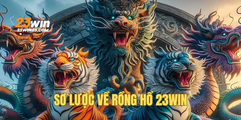 Cẩm nang giới thiệu sơ lược về Rồng Hổ 23WIN